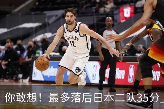 你敢想！最多落后日本二队35分 近10年男篮在干什么