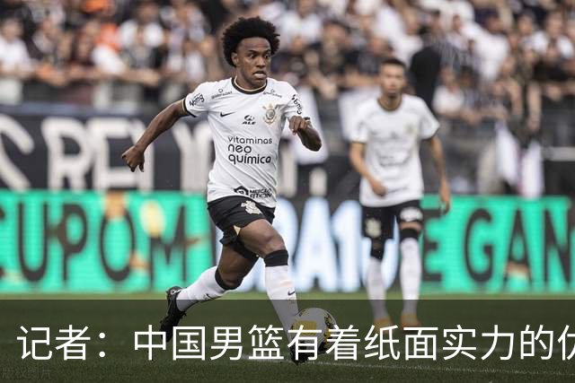 记者：中国男篮有着纸面实力的优势 要控制好篮板 限制日本的反击